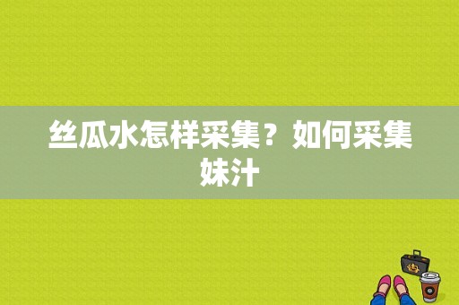 丝瓜水怎样采集？如何采集妹汁