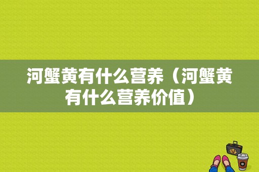 河蟹黄有什么营养（河蟹黄有什么营养价值）