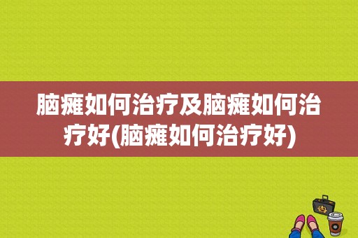 脑瘫如何治疗及脑瘫如何治疗好(脑瘫如何治疗好)