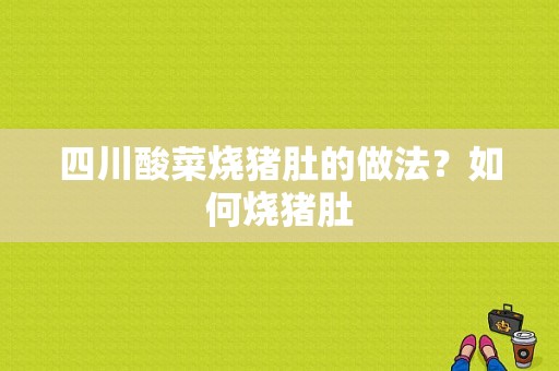 四川酸菜烧猪肚的做法？如何烧猪肚