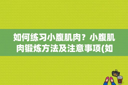 如何练习小腹肌肉？小腹肌肉锻炼方法及注意事项(如何练小腹肌肉?)