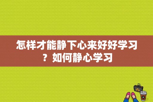 怎样才能静下心来好好学习？如何静心学习