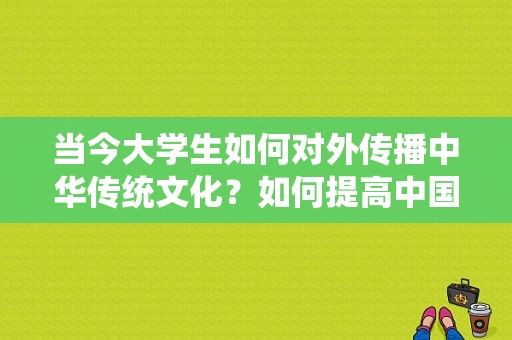 当今大学生如何对外传播中华传统文化？如何提高中国饮食文化