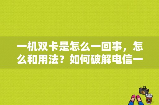 一机双卡是怎么一回事，怎么和用法？如何破解电信一号一机