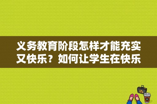 义务教育阶段怎样才能充实又快乐？如何让学生在快乐中学习