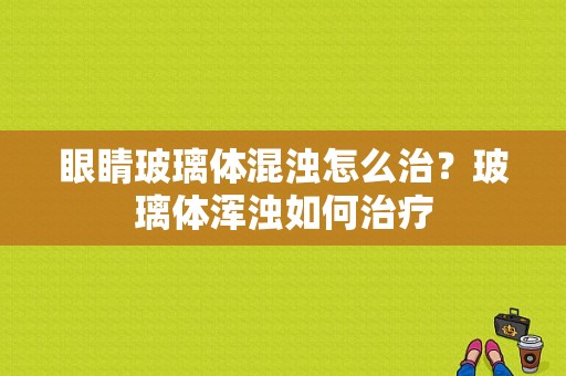 眼睛玻璃体混浊怎么治？玻璃体浑浊如何治疗