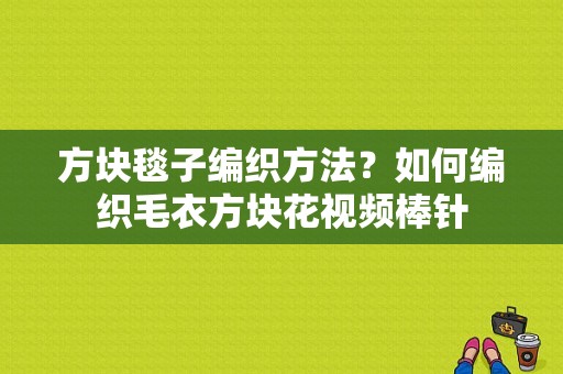 方块毯子编织方法？如何编织毛衣方块花视频棒针