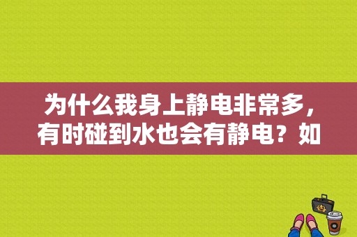 为什么我身上静电非常多，有时碰到水也会有静电？如何让水产生静电