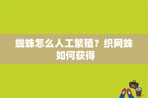 蜘蛛怎么人工繁殖？织网蛛 如何获得