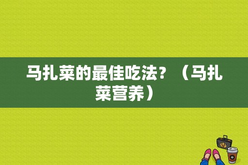 马扎菜的最佳吃法？（马扎菜营养）