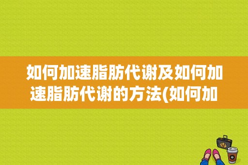 如何加速脂肪代谢及如何加速脂肪代谢的方法(如何加速脂肪代谢的方法)