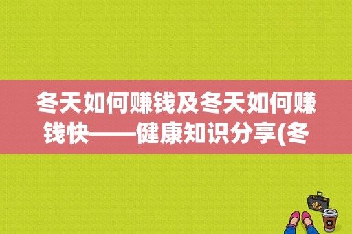 冬天如何赚钱及冬天如何赚钱快——健康知识分享(冬天如何赚钱快)