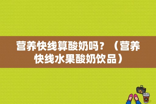 营养快线算酸奶吗？（营养快线水果酸奶饮品）