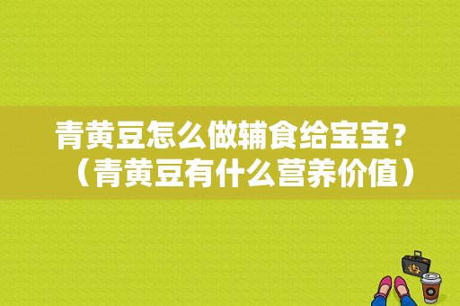 青黄豆怎么做辅食给宝宝？（青黄豆有什么营养价值）