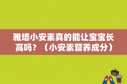 雅培小安素真的能让宝宝长高吗？（小安素营养成分）