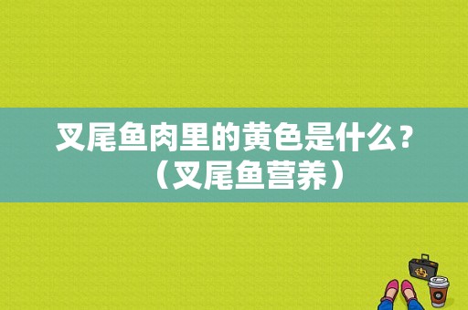 叉尾鱼肉里的黄色是什么？（叉尾鱼营养）