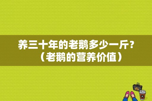 养三十年的老鹅多少一斤？（老鹅的营养价值）