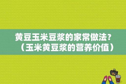 黄豆玉米豆浆的家常做法？（玉米黄豆浆的营养价值）