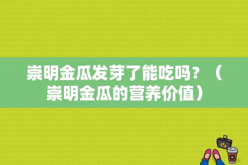 崇明金瓜发芽了能吃吗？（崇明金瓜的营养价值）