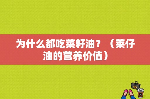 为什么都吃菜籽油？（莱仔油的营养价值）