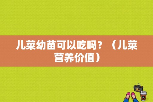 儿菜幼苗可以吃吗？（儿菜营养价值）