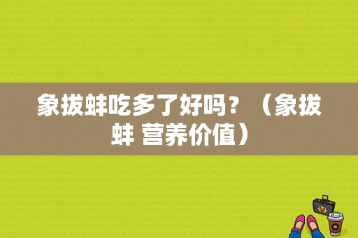 象拔蚌吃多了好吗？（象拔蚌 营养价值）