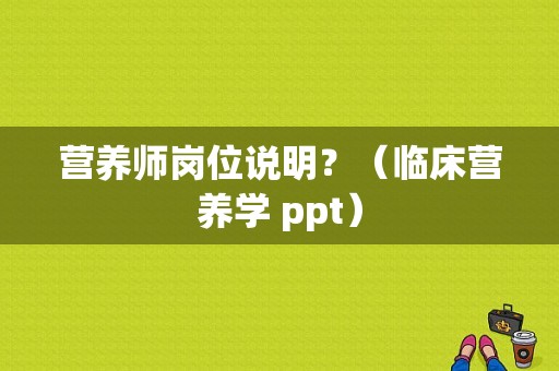 营养师岗位说明？（临床营养学 ppt）