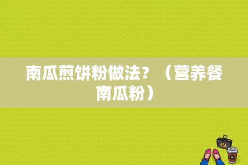 南瓜煎饼粉做法？（营养餐南瓜粉）