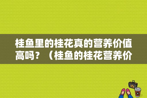 桂鱼里的桂花真的营养价值高吗？（桂鱼的桂花营养价值）