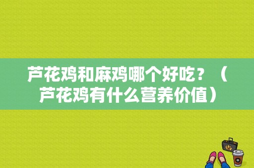 芦花鸡和麻鸡哪个好吃？（芦花鸡有什么营养价值）