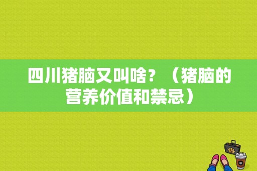 四川猪脑又叫啥？（猪脑的营养价值和禁忌）