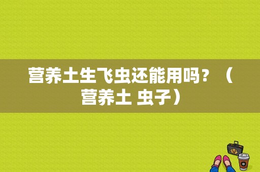 营养土生飞虫还能用吗？（营养土 虫子）