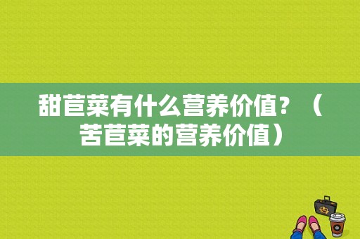 甜苣菜有什么营养价值？（苦苣菜的营养价值）