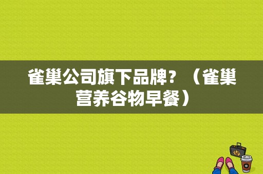 雀巢公司旗下品牌？（雀巢营养谷物早餐）