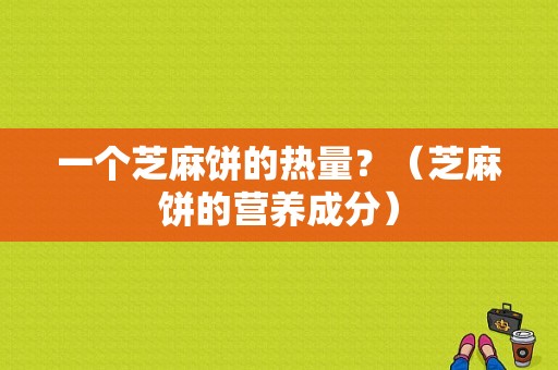 一个芝麻饼的热量？（芝麻饼的营养成分）