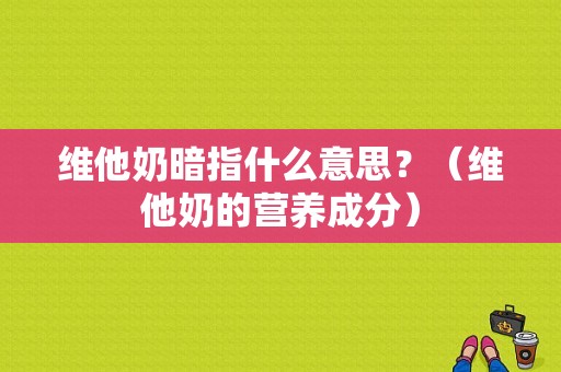 维他奶暗指什么意思？（维他奶的营养成分）