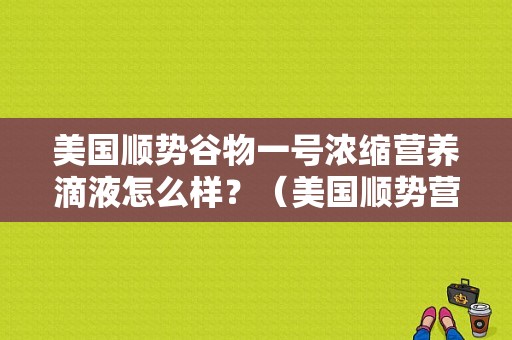 美国顺势谷物一号浓缩营养滴液怎么样？（美国顺势营养液的作用）