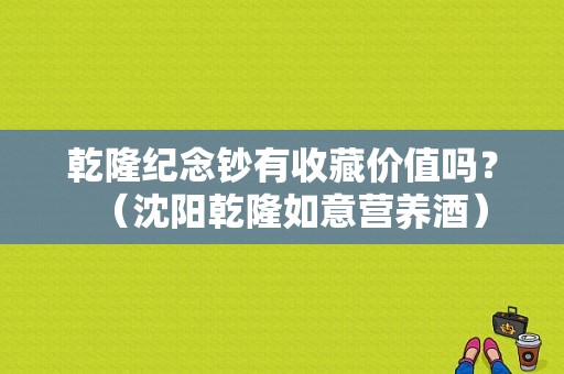 乾隆纪念钞有收藏价值吗？（沈阳乾隆如意营养酒）