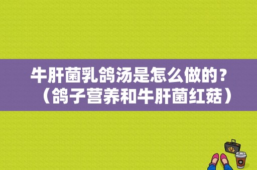 牛肝菌乳鸽汤是怎么做的？（鸽子营养和牛肝菌红菇）