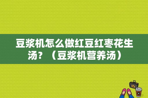 豆浆机怎么做红豆红枣花生汤？（豆浆机营养汤）