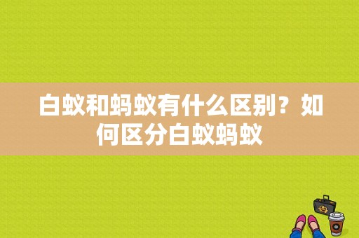 白蚁和蚂蚁有什么区别？如何区分白蚁蚂蚁