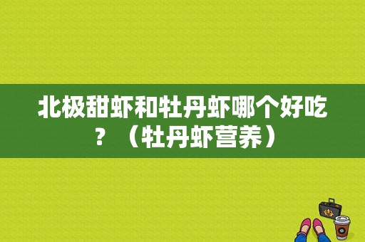 北极甜虾和牡丹虾哪个好吃？（牡丹虾营养）