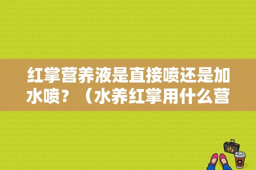 红掌营养液是直接喷还是加水喷？（水养红掌用什么营养液）