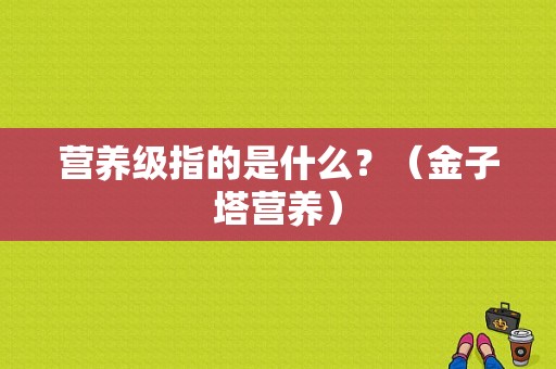 营养级指的是什么？（金子塔营养）