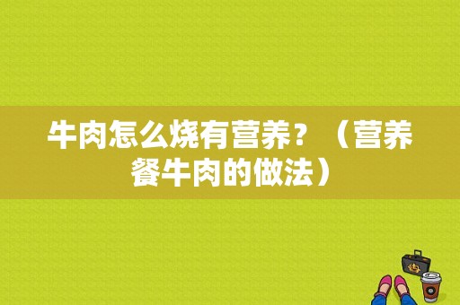 牛肉怎么烧有营养？（营养餐牛肉的做法）