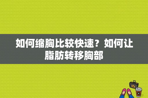 如何缩胸比较快速？如何让脂肪转移胸部