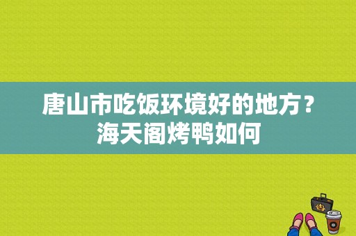 唐山市吃饭环境好的地方？海天阁烤鸭如何