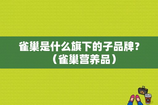 雀巢是什么旗下的子品牌？（雀巢营养品）