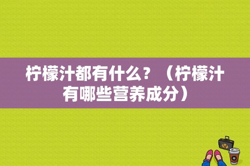 柠檬汁都有什么？（柠檬汁有哪些营养成分）