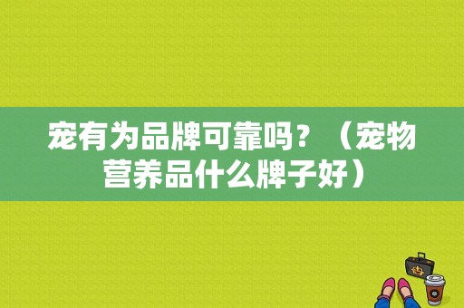 宠有为品牌可靠吗？（宠物营养品什么牌子好）